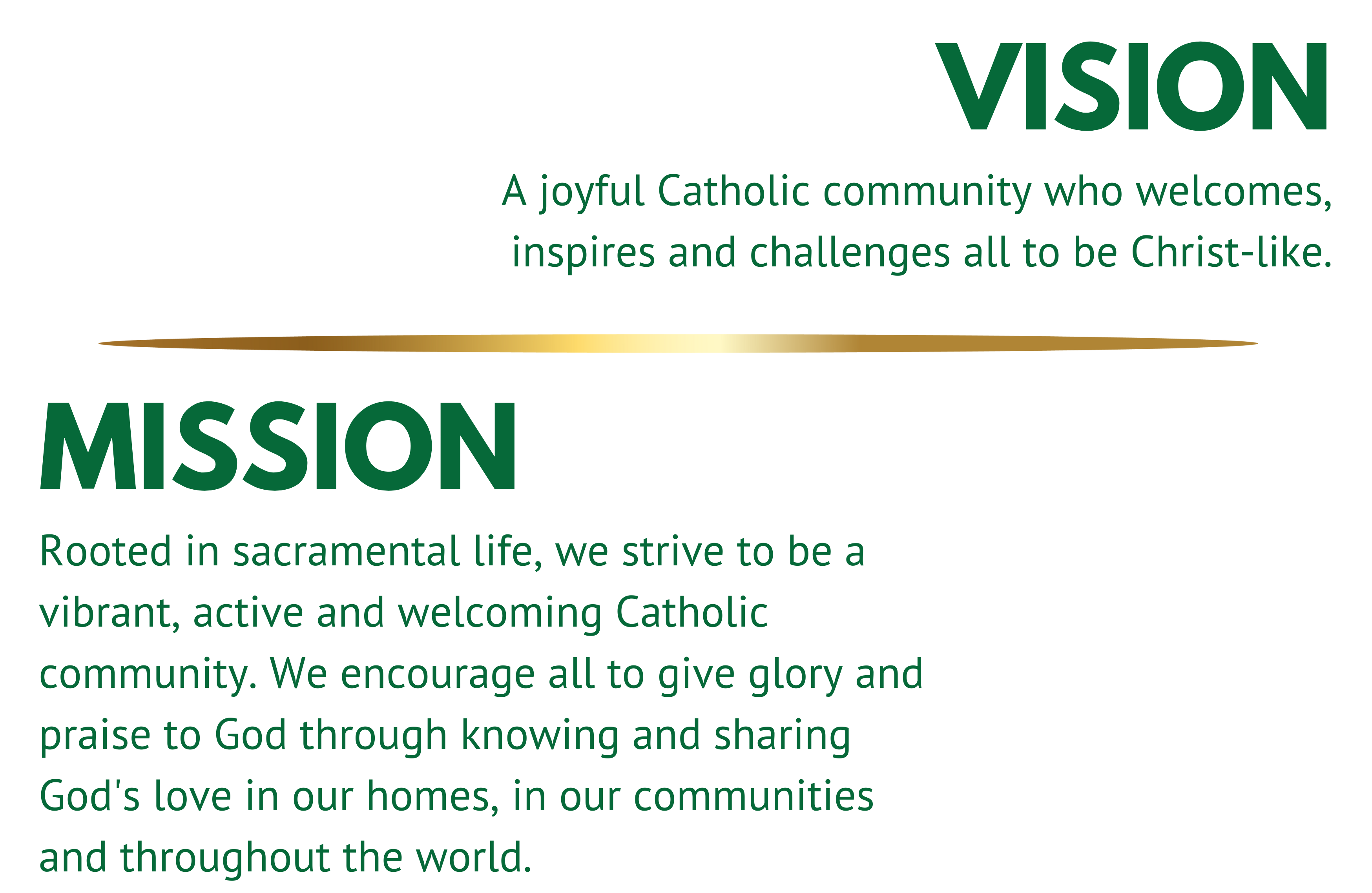 Vision Statement A joyful Catholic community who welcomes, inspires and challenges all to be Christ-like. MissionPurpose Statement Rooted in sacramental life, we strive to be a vibrant, active and